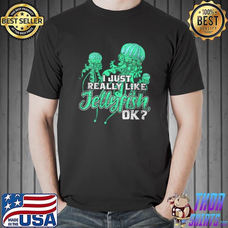 I Just Really Like Jellyfish Ok Jellyfish T- Unisex