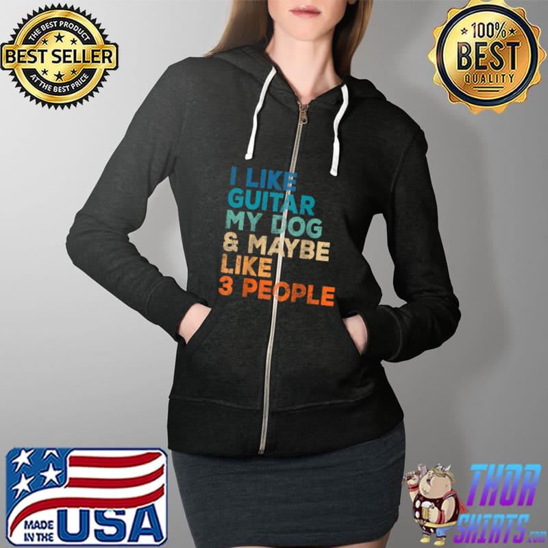 I Like Guitar My Dog Maybe Like 3 People Funny Music Lovers T-Shirt Full Zip Hooded