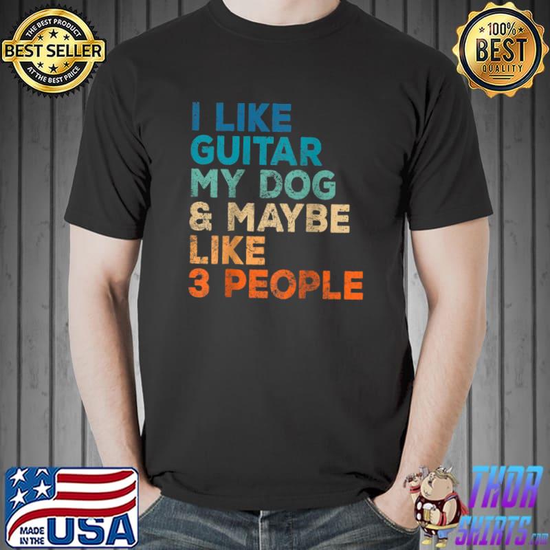 I Like Guitar My Dog Maybe Like 3 People Funny Music Lovers T-Shirt Unisex