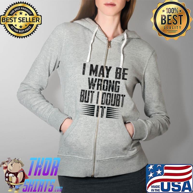 I May Be Wrong But I Doubt It Funny Quote Sarcasm Saying T-Shirt Full Zip Hooded