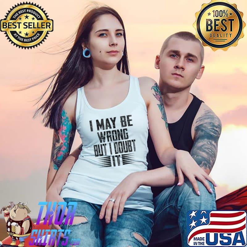 I May Be Wrong But I Doubt It Funny Quote Sarcasm Saying T-Shirt Tank Top