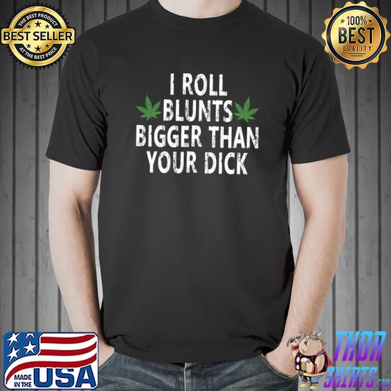 I Roll Blunts Bigger Than Your Dick T-Shirt Unisex