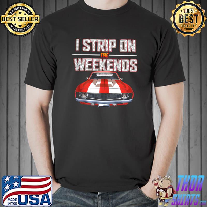 I Strip On The Weekends Funny Drag Racing Pun T- Unisex
