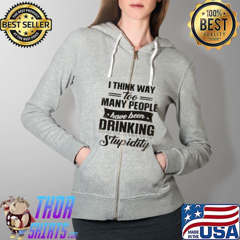 I think way too many people have been drinking from the fountain of stupidity Full Zip Hooded