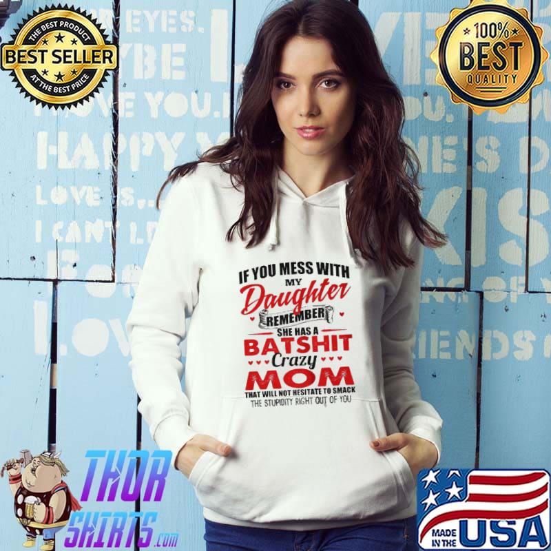If you mess with my daughter remember she has a batshit crazy mom shirt