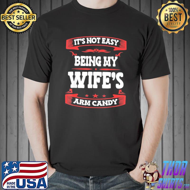 It’s Not Easy Being My Wife’s Arm Candy Husband Wife T-Shirt Unisex