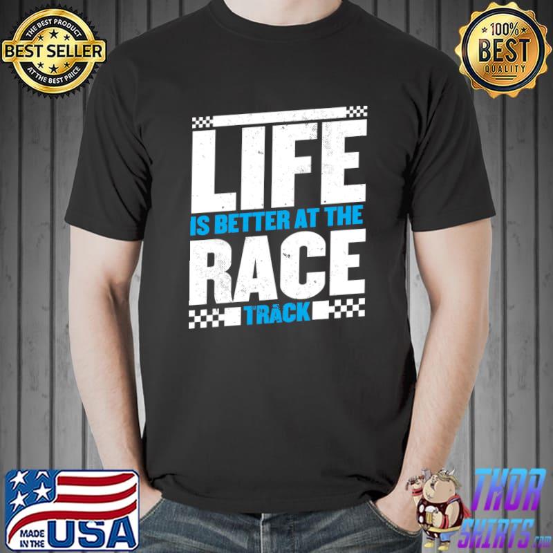 Life is better at the racetrack for a racer car racing T- Unisex