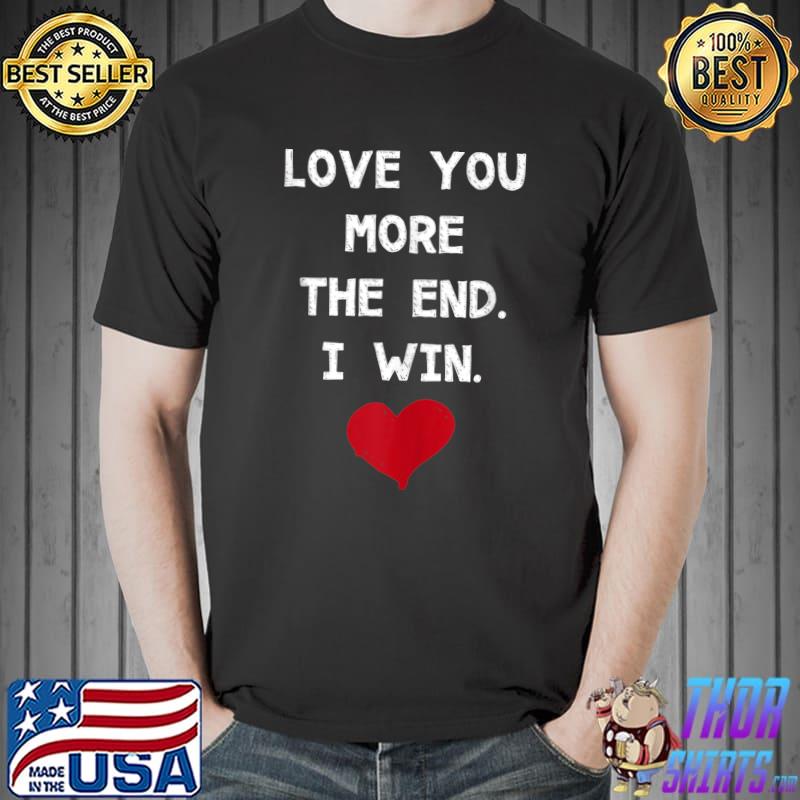 Love You More The End I Win Great Valentines Gift Lovers T- Unisex