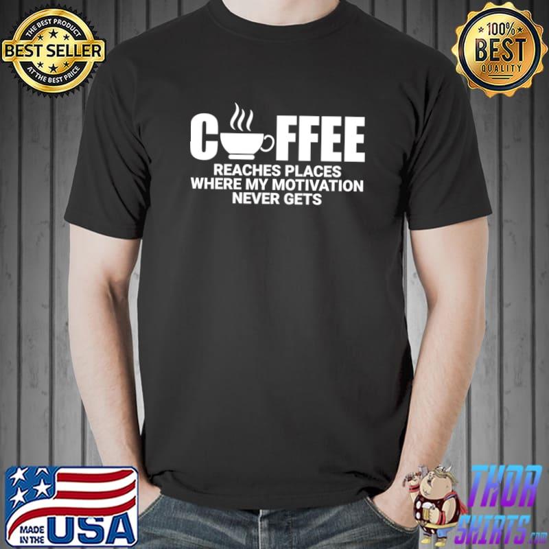 Motivational Coffee reaches places where my motivation Quote T-Shirt Unisex