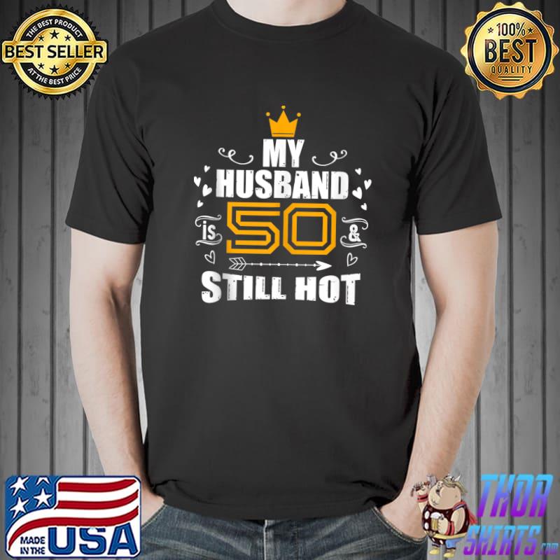 My Husband Is 50 & Still Hot T- Unisex