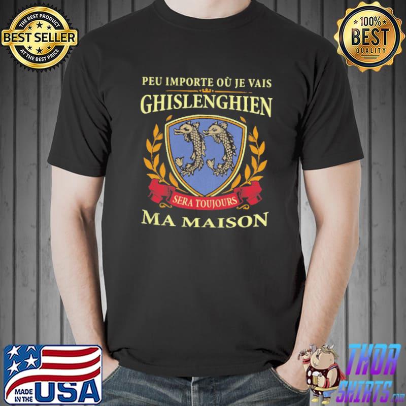 Nice Peu importe ou je vais ghislenghien sera toujours ma maison Unisex