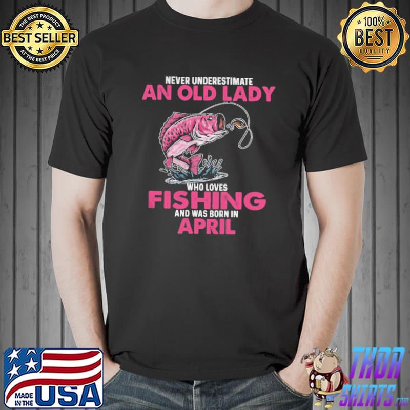 Premium Never underestimate an old lady who loves fishing and was born in april Unisex
