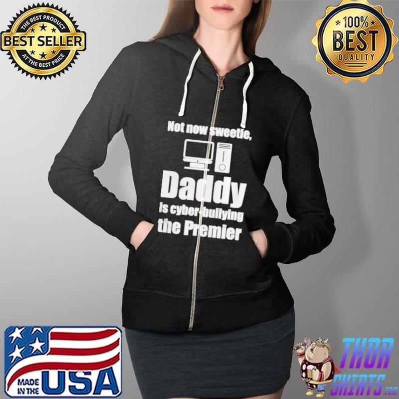 Premium Not now sweetie daddy is cyber bullying the premier Full Zip Hooded