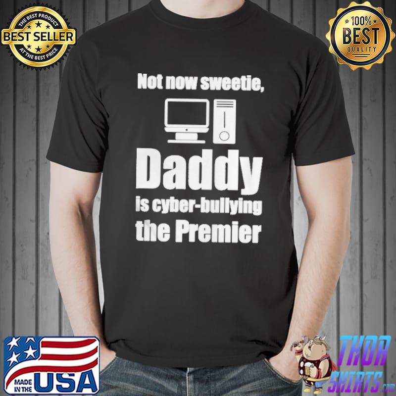 Premium Not now sweetie daddy is cyber bullying the premier Unisex