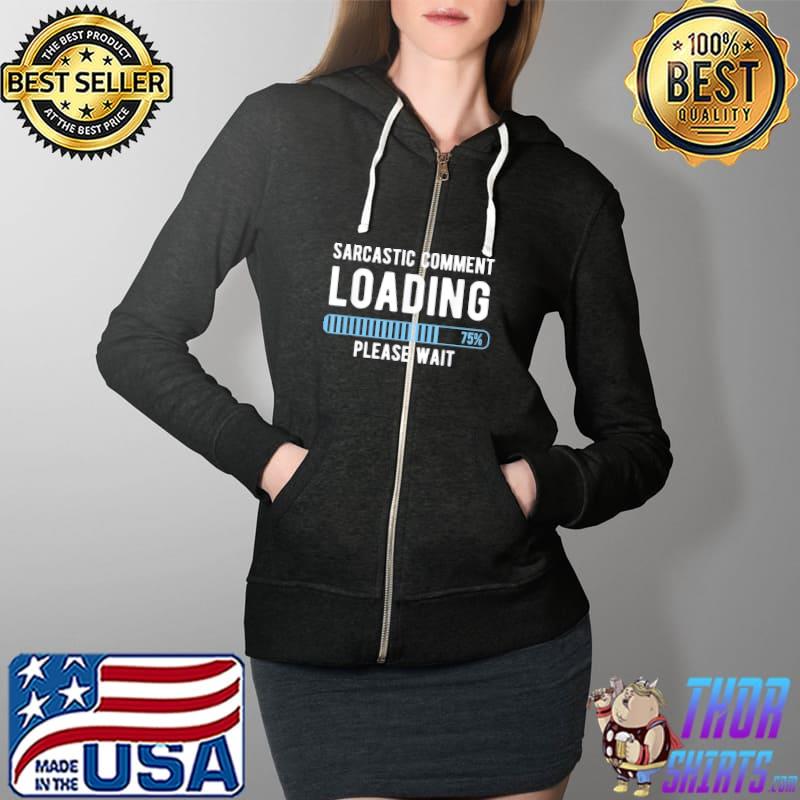 Sarcastic Comment Loading Please Wait Novelty Sarcasm Humor T-Shirt Full Zip Hooded