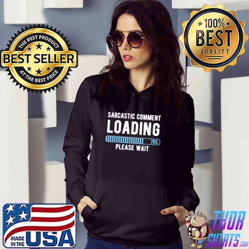 Sarcastic Comment Loading Please Wait Novelty Sarcasm Humor T-Shirt Hoodie