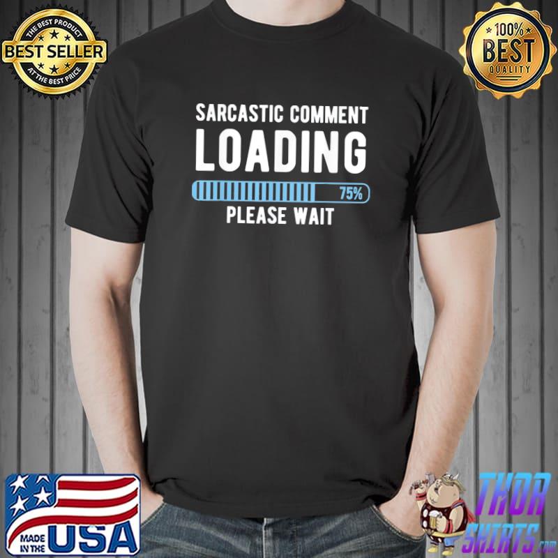 Sarcastic Comment Loading Please Wait Novelty Sarcasm Humor T-Shirt