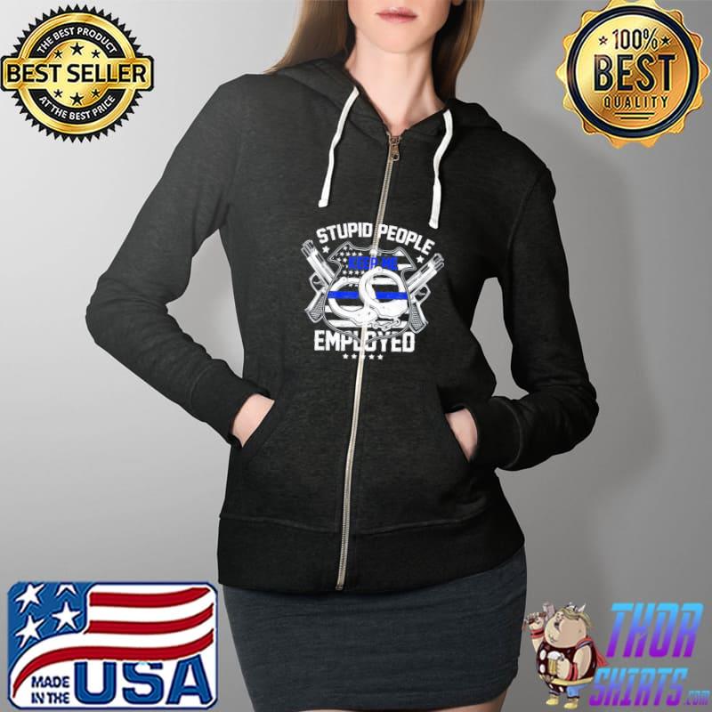 Stupid People Keep Me Employed Police T-Shirt Full Zip Hooded