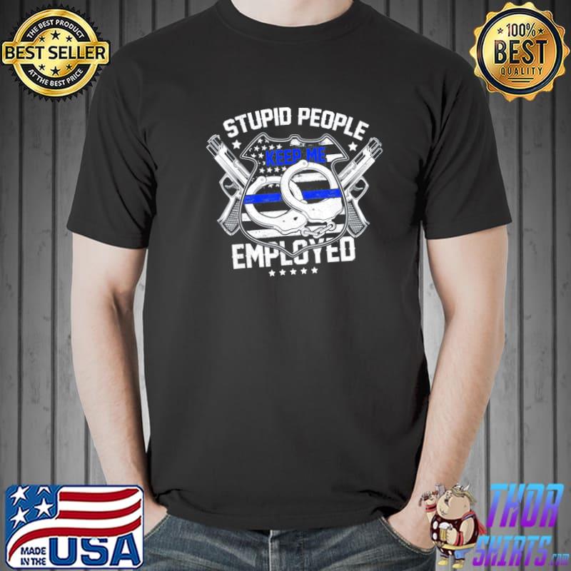 Stupid People Keep Me Employed Police T-Shirt Unisex