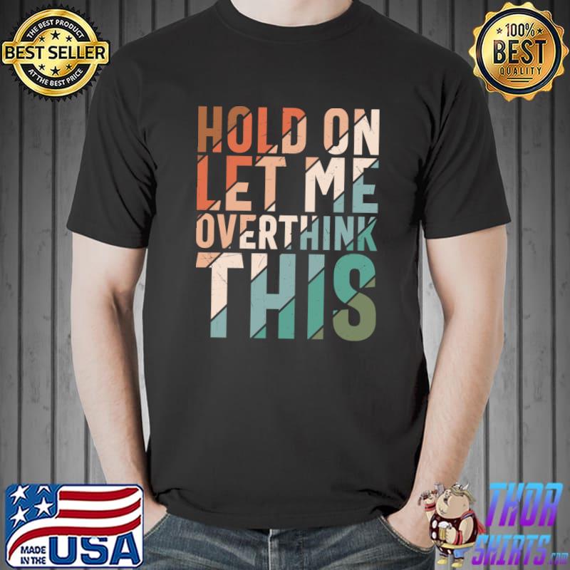 Top Sarcasm Hold On Let Me Overthink This Sarcastic Humorous T-Shirt Unisex