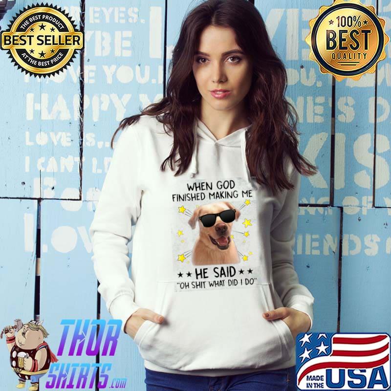 Top When god finished making me he said oh shit what did i do dog shirt