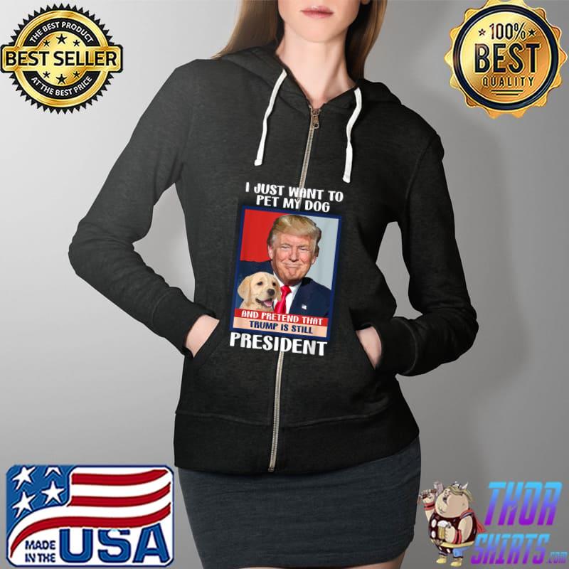 Trump 2024 Pet My Dog and Pretend Trump is Still President T-Shirt Full Zip Hooded
