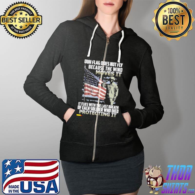 Veteran American Flag Our Flag Does Not Fly Because The Wind Moves It Protecting It Shirt Full Zip Hooded