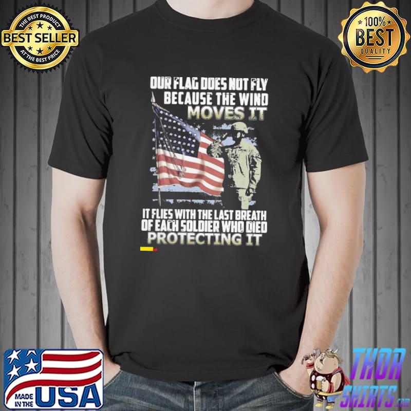 Veteran American Flag Our Flag Does Not Fly Because The Wind Moves It Protecting It Shirt Unisex