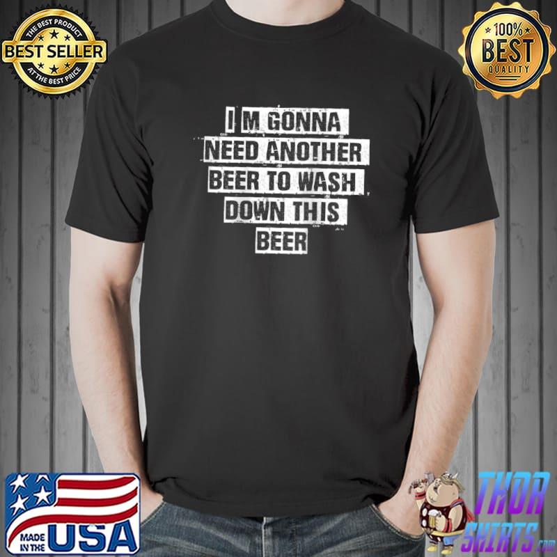 Vintage Funny Saying I'm Gonna Need Another Beer To Wash Dow T- Unisex
