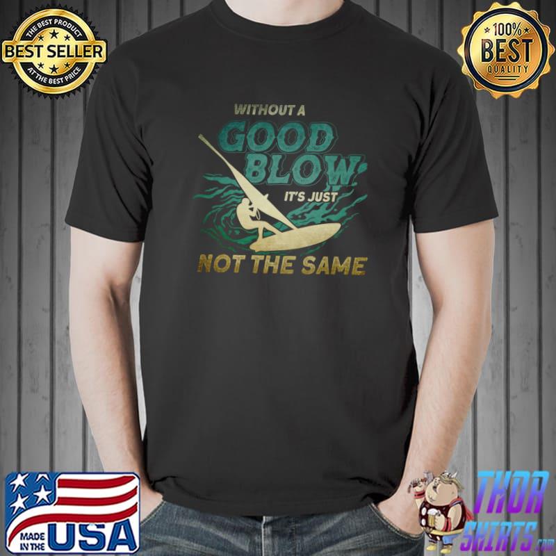 Without A Good Blow It's Just Not The Same Windsurfer T-Shirt Unisex