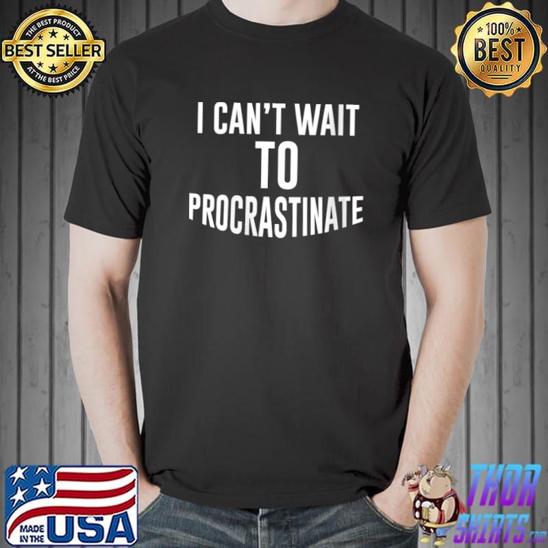 Awesome I Can't-Wait To Procrastinate - Procrastinate Sarcastic T-shirt