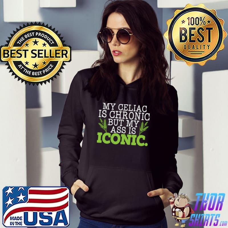 Awesome My Celiac Is Chronic But My Ass Is Iconic Gluten Free T shirt hoodie sweater long sleeve and tank top