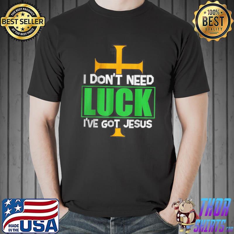 Best I Don’t Need Luck I Have Jesus Patricks Day Shirt Unisex