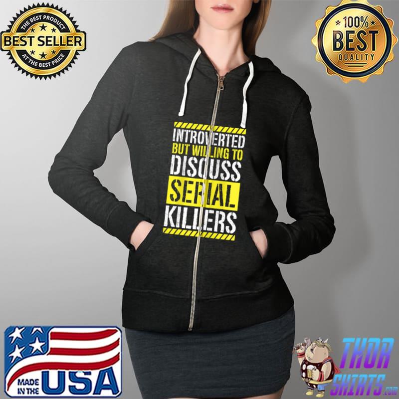 Best Introverted But Willing To Discuss Serial Killers T-Shirt Full Zip Hooded