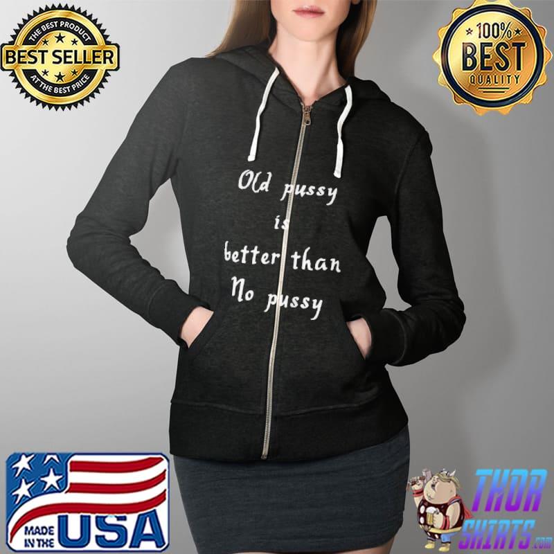 Best Old pussy is better than no pussy Full Zip Hooded