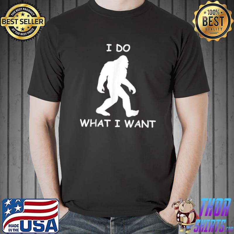 Funny I do what I want bigfoot bigfoot sasquatch Shirt Unisex