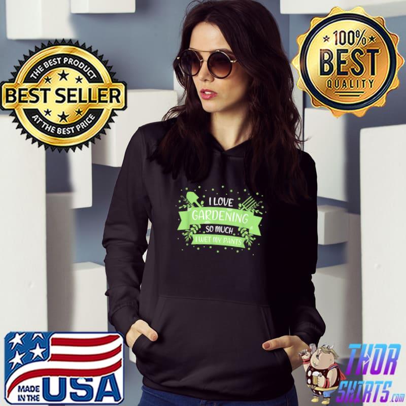 Funny I love Gardening so much I wet my Pants T-Shirt