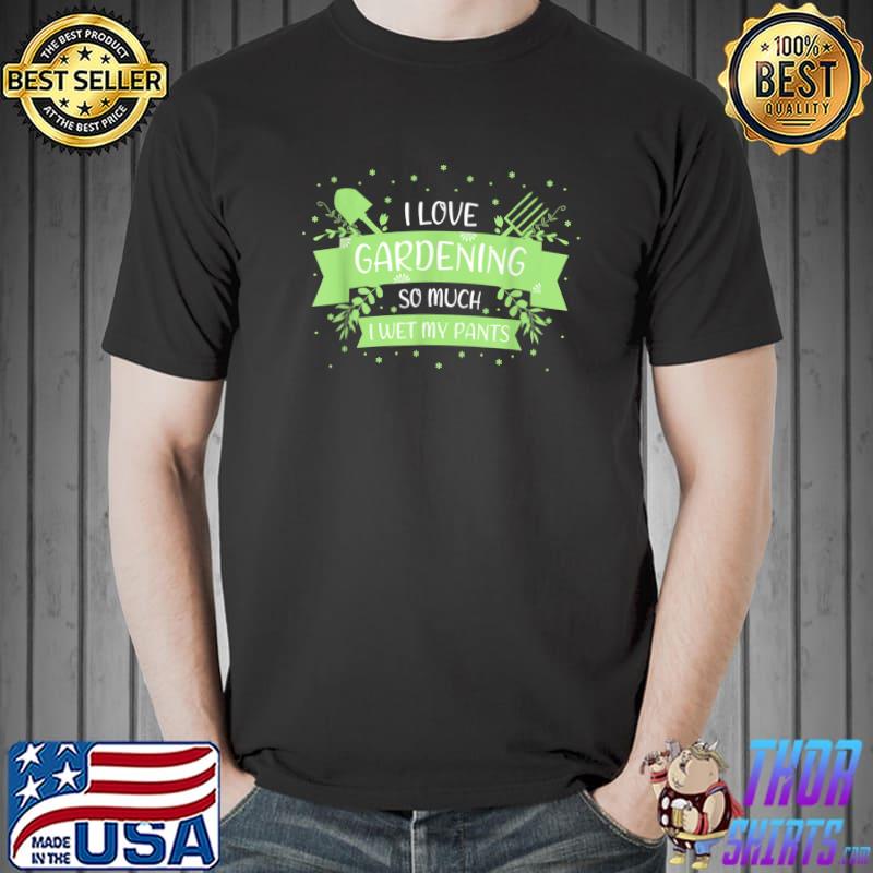 Funny I love Gardening so much I wet my Pants T-Shirt Unisex
