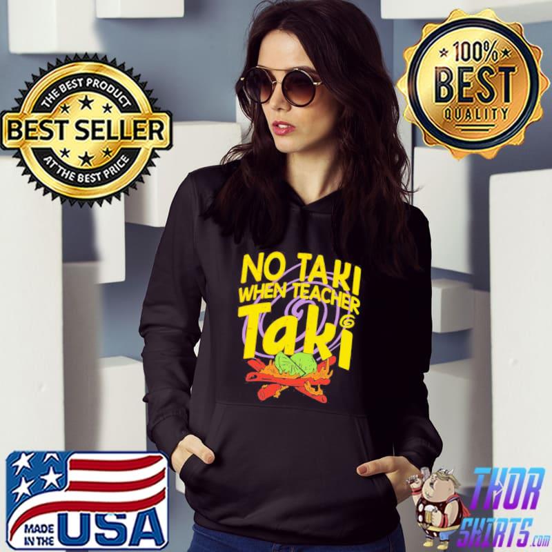 Funny No Taki When Teacher Taki shirt