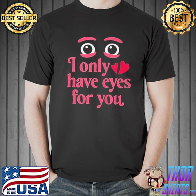 I only have eyes for you Valentines day shirt