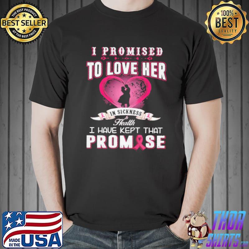 I promise to love her in sickness health I have kept that promise Unisex