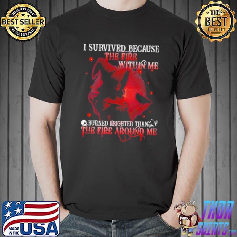 Nice I survived because the fire within me burned brighter than the fire around me Unisex
