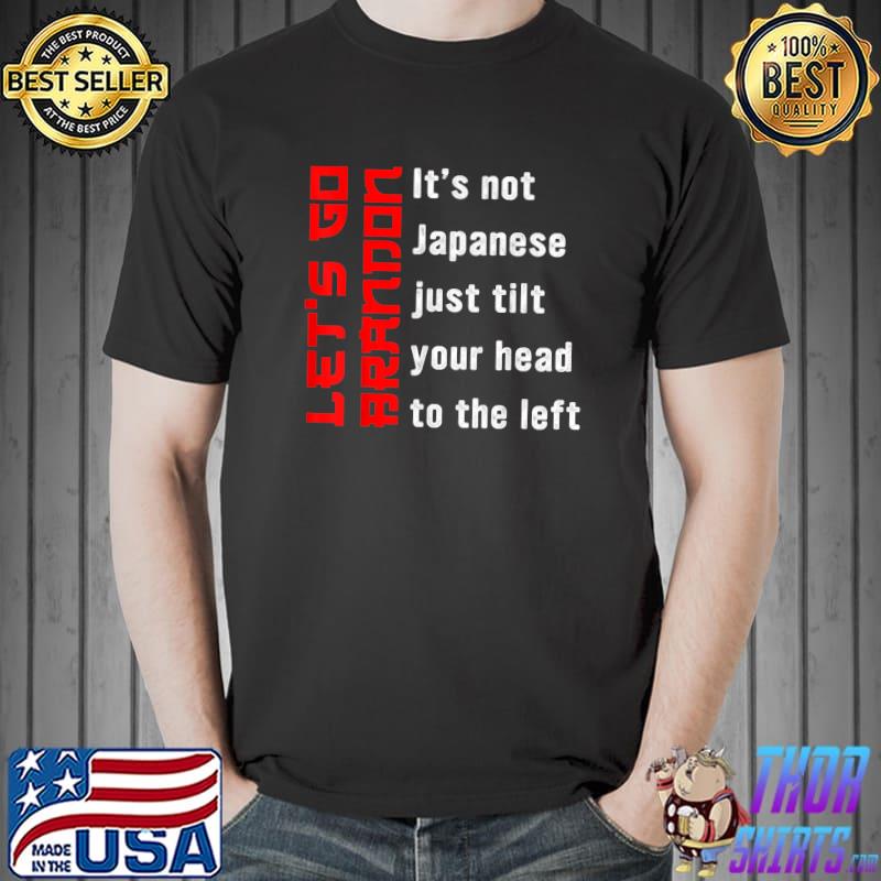 Nice It's Not Japanese Just Tilt Your Head To The Left Let's Go T-Shirt