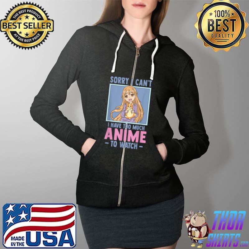 Original Funny Anime - Sorry I Cant I Have Too Much Anime To Watch T-Shirt Full Zip Hooded