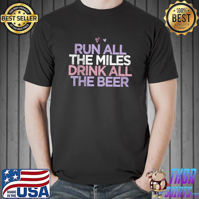 Original Funny Sarcastic Saying Run All The Miles Drink All The Beer T-shirt