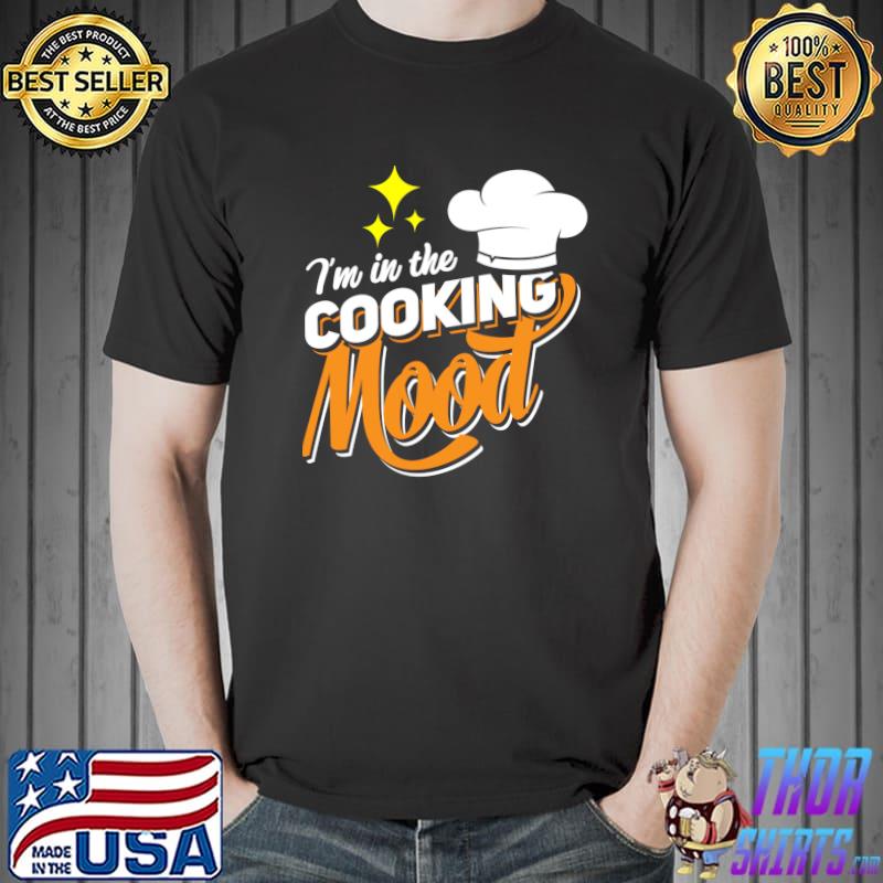 Original I'm In The Cooking Mood Gift Fine Dining Cook Funny Chef T- Unisex