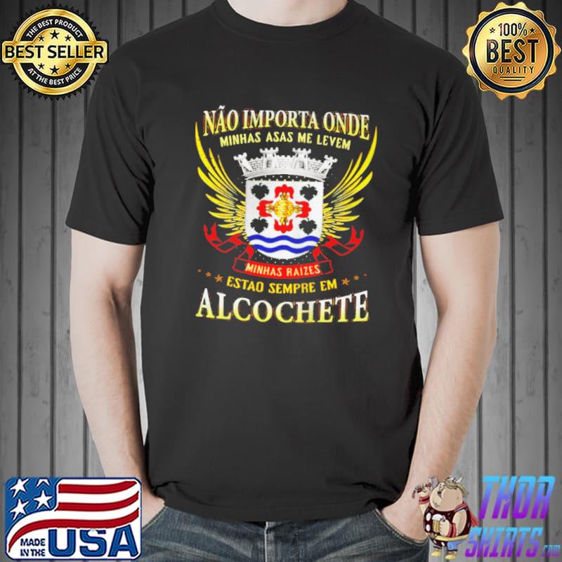 Original Nao importa onde minhas asas me levem minhas raizes estao sempre em alcochete Unisex