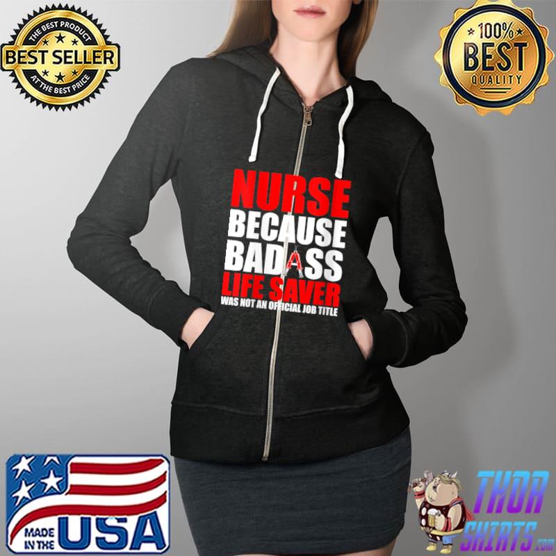Original Nurse Because Badass Life Saver Isn't An Official Job Title T-Shirt Full Zip Hooded