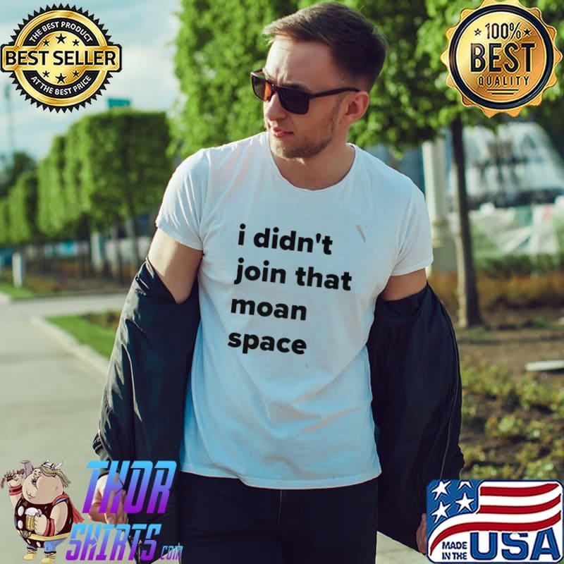 Premium I didn't join that moan space Unisex