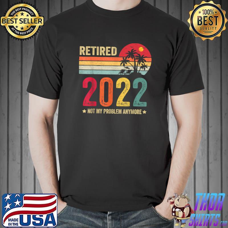 Premium Retired 2022 Not My Problem Anymore Vintage Retirement T-Shirt